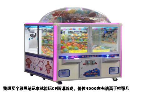 我想买个联想笔记本就能玩CF腾讯游戏。价位4000左右请高手推荐几