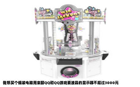 我想买个组装电脑用来聊QQ和QQ游戏要液晶的显示器不超过3000元