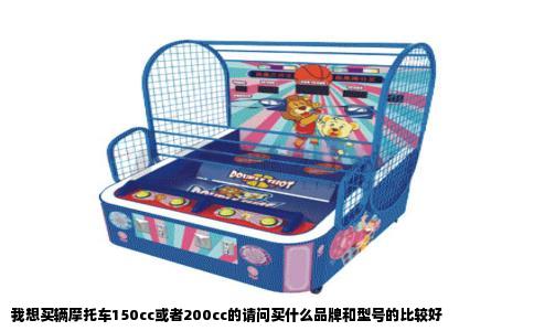 我想买辆摩托车150cc或者200cc的请问买什么品牌和型号的比较好