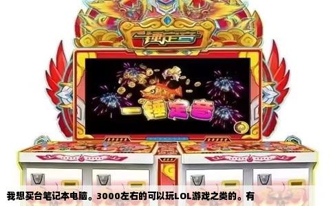 我想买台笔记本电脑。3000左右的可以玩LOL游戏之类的。有