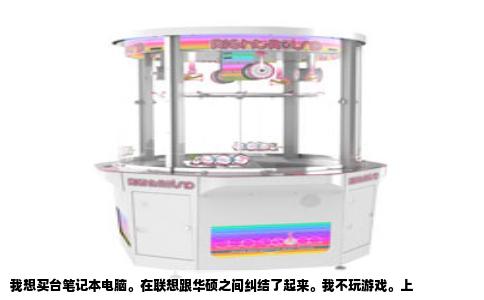 我想买台笔记本电脑。在联想跟华硕之间纠结了起来。我不玩游戏。上