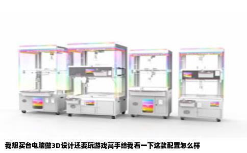 我想买台电脑做3D设计还要玩游戏高手给我看一下这款配置怎么样