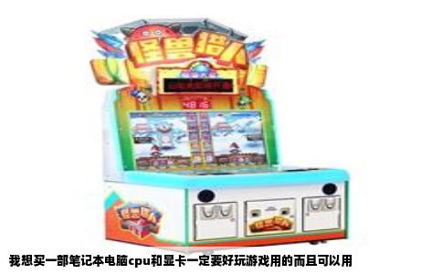 我想买一部笔记本电脑cpu和显卡一定要好玩游戏用的而且可以用