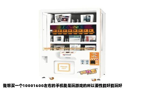 我想买一个10001600左右的手机我是玩游戏的所以要性能好能玩好