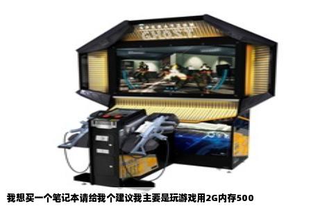 我想买一个笔记本请给我个建议我主要是玩游戏用2G内存500