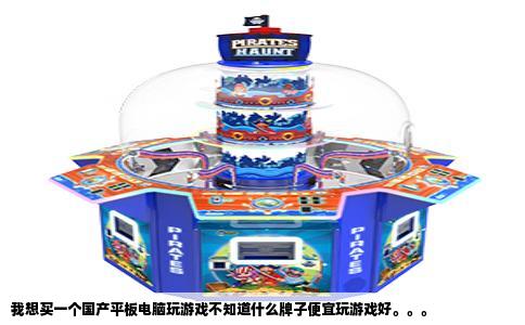 我想买一个国产平板电脑玩游戏不知道什么牌子便宜玩游戏好。。。