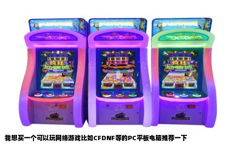 我想买一个可以玩网络游戏比如CFDNF等的PC平板电脑推荐一下