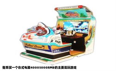 我想买一个台式电脑40005000RMB的主要是玩游戏
