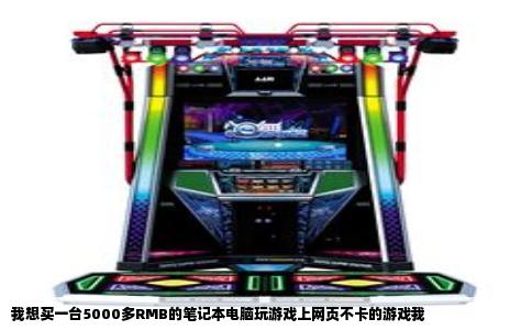 我想买一台5000多RMB的笔记本电脑玩游戏上网页不卡的游戏我