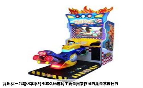 我想买一台笔记本平时不怎么玩游戏主要是用来作图的我是学设计的