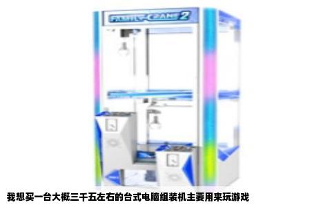 我想买一台大概三千五左右的台式电脑组装机主要用来玩游戏