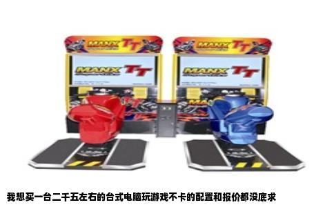 我想买一台二千五左右的台式电脑玩游戏不卡的配置和报价都没底求