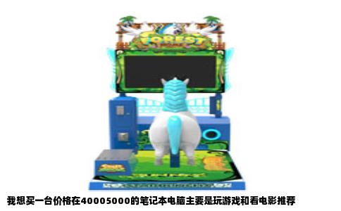 我想买一台价格在40005000的笔记本电脑主要是玩游戏和看电影推荐