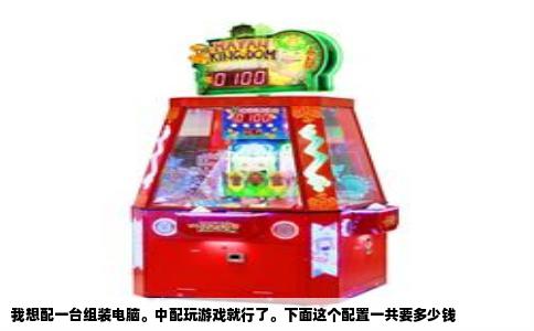 我想配一台组装电脑。中配玩游戏就行了。下面这个配置一共要多少钱