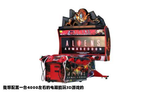 我想配置一台4000左右的电脑能玩3D游戏的