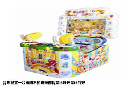 我想配置一台电脑不知道玩游戏是I3好还是I5的好