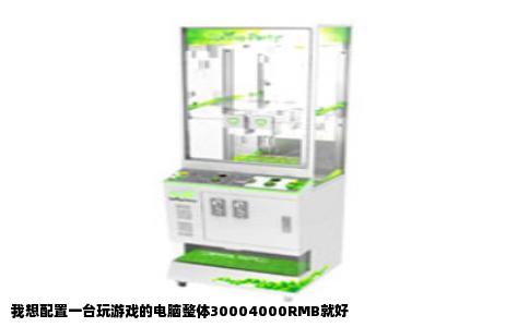 我想配置一台玩游戏的电脑整体30004000RMB就好