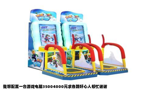 我想配置一台游戏电脑35004000元求各路好心人帮忙谢谢