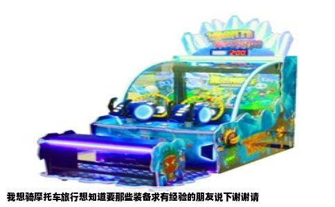 我想骑摩托车旅行想知道要那些装备求有经验的朋友说下谢谢请