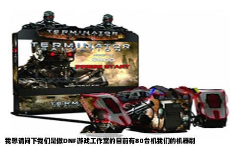 我想请问下我们是做DNF游戏工作室的目前有80台机我们的机器刷