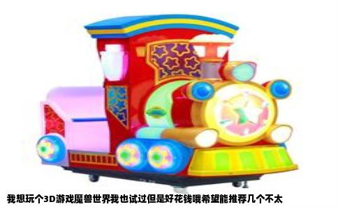 我想玩个3D游戏魔兽世界我也试过但是好花钱哦希望能推荐几个不太