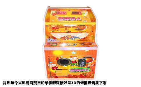 我想玩个火影或海贼王的单机游戏最好是3D的谁能告诉我下啊
