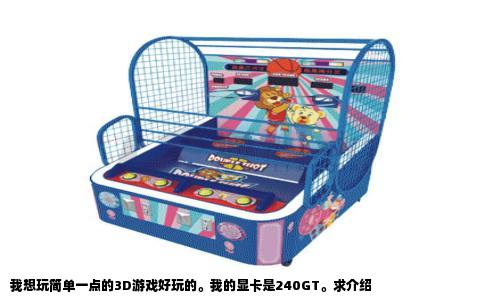 我想玩简单一点的3D游戏好玩的。我的显卡是240GT。求介绍