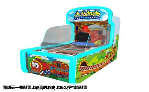 我想玩一些配置比较高的游戏该怎么换电脑配置