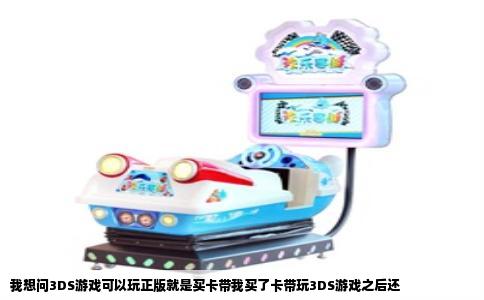 我想问3DS游戏可以玩正版就是买卡带我买了卡带玩3DS游戏之后还
