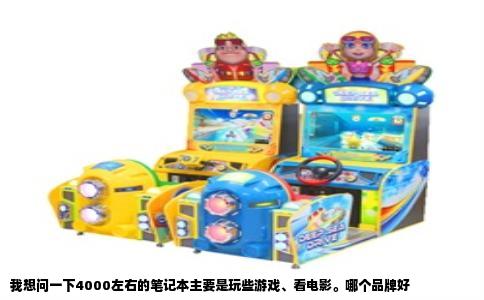 我想问一下4000左右的笔记本主要是玩些游戏、看电影。哪个品牌好