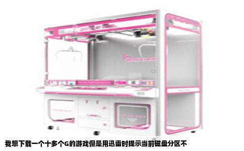 我想下载一个十多个G的游戏但是用迅雷时提示当前磁盘分区不