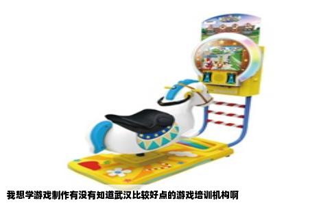 我想学游戏制作有没有知道武汉比较好点的游戏培训机构啊