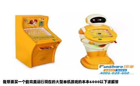 我想要买一个能完美运行现在的大型单机游戏的本本6000以下求解答