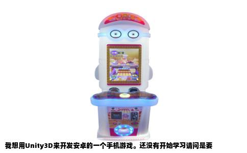 我想用Unity3D来开发安卓的一个手机游戏。还没有开始学习请问是要