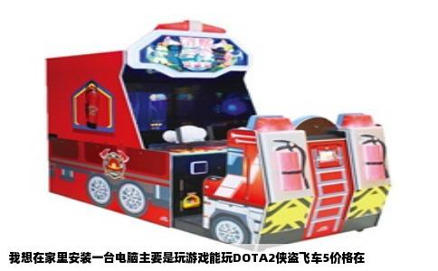 我想在家里安装一台电脑主要是玩游戏能玩DOTA2侠盗飞车5价格在