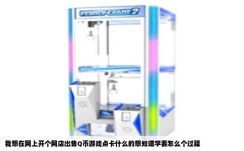 我想在网上开个网店出售Q币游戏点卡什么的想知道学要怎么个过程