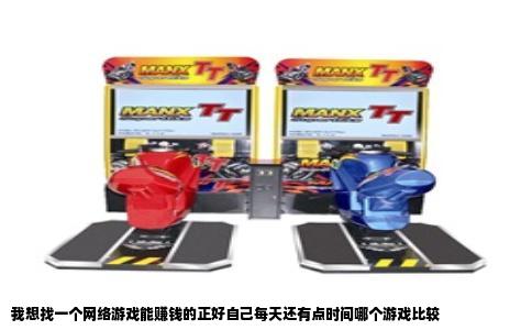 我想找一个网络游戏能赚钱的正好自己每天还有点时间哪个游戏比较