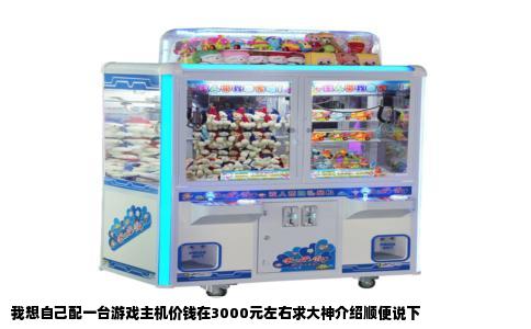 我想自己配一台游戏主机价钱在3000元左右求大神介绍顺便说下