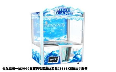 我想组装一台3000左右的电脑主玩游戏CS16SXE请高手解答