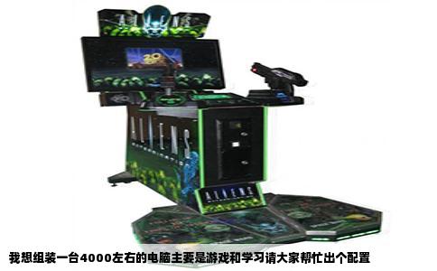 我想组装一台4000左右的电脑主要是游戏和学习请大家帮忙出个配置