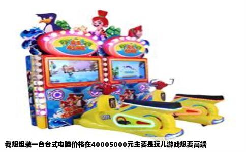 我想组装一台台式电脑价格在40005000元主要是玩儿游戏想要高端