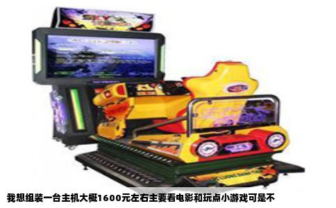 我想组装一台主机大概1600元左右主要看电影和玩点小游戏可是不