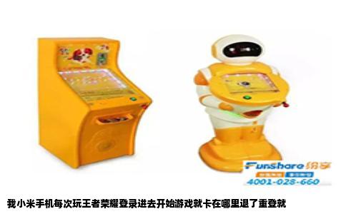 我小米手机每次玩王者荣耀登录进去开始游戏就卡在哪里退了重登就