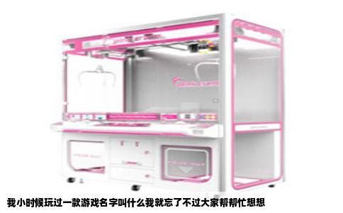 我小时候玩过一款游戏名字叫什么我就忘了不过大家帮帮忙想想