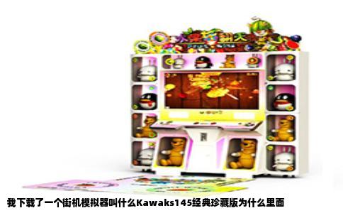我下载了一个街机模拟器叫什么Kawaks145经典珍藏版为什么里面
