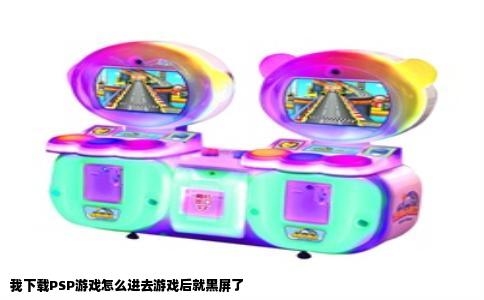 我下载PSP游戏怎么进去游戏后就黑屏了
