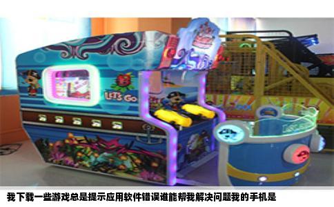 我下载一些游戏总是提示应用软件错误谁能帮我解决问题我的手机是