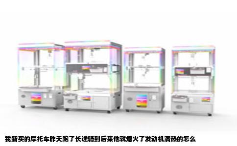我新买的摩托车昨天跑了长途骑到后来他就熄火了发动机满热的怎么