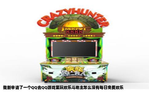 我新申请了一个QQ去QQ游戏里玩欢乐斗地主怎么没有每日免费欢乐