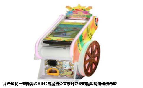 我希望找一些像舞乙HIME或魔法少女奈叶之类的魔幻魔法动漫希望